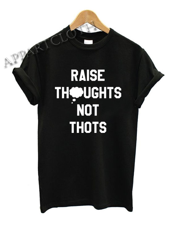 Raise Thoughts Not Thots Funny Shirts
