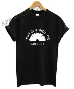 Wake Up And Smell The SawDust Dad TShirt Woodworking Fathers Day Funny Shirts