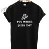 You Wanna Pizza Me Funny Shirts