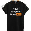 Your Daughter Does Anal Pornhub Shirts