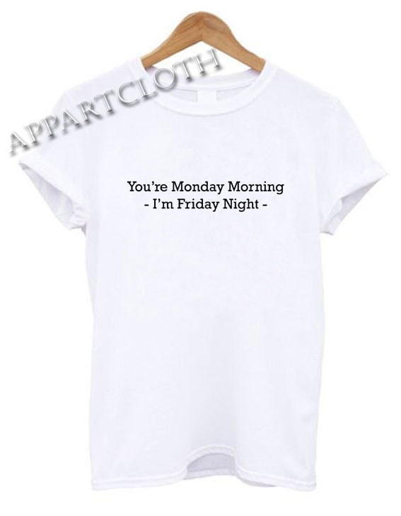 You're Monday Morning I'm Friday Night Funny Shirts Size XS,S,M,L,XL,2XL -  appartcloth