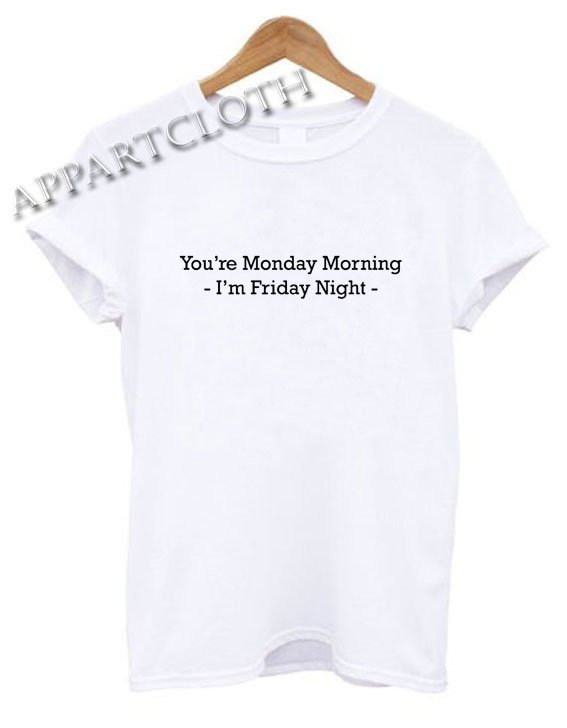You're Monday Morning I'm Friday Night Funny Shirts Size XS,S,M,L,XL,2XL - appartcloth You're Monday Morning I'm Friday Night Funny Shirts Size XS,S,M,L,XL,2XL - appartcloth