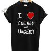 I Love Energy And Urgency Shirts