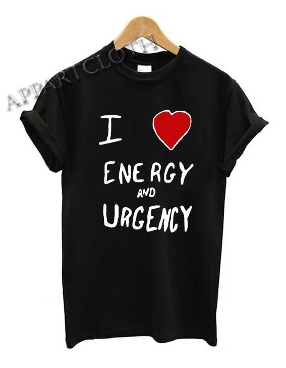 I Love Energy And Urgency Shirts