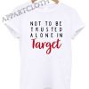 Not To Be Trusted Alone In Target Shirts