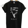 Sex Drugs & All That Jazz Shirts