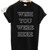 Wish You Were Here Shirts