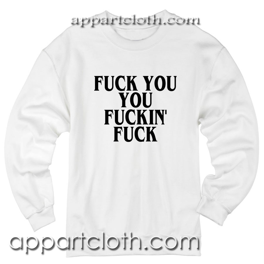 Fuck you you fucking fuck Unisex Sweatshirts