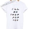 Friends TV Show I’ll Be There For You Shirts