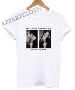 Hell Is Where I Dreamt Of You And Woke Up Alone Shirts