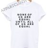 None Of Us Are Equal Shirts