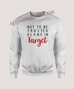 Not To Be Trusted Alone In Target Unisex Sweatshirts