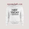 Not Today Unisex Sweatshirts