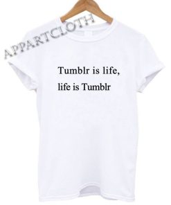 Tumblr is life life is tumblr Shirts