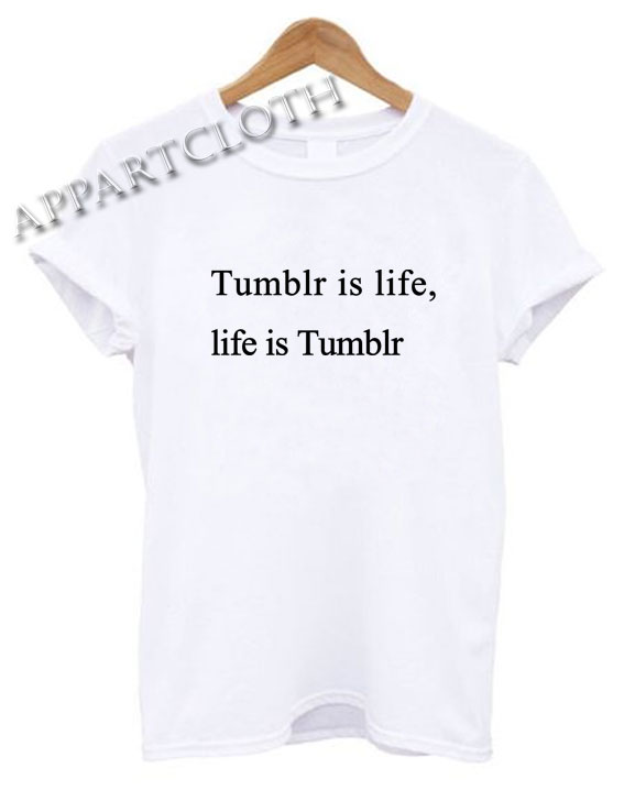 Tumblr is life life is tumblr Shirts