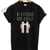 Be a Friend Not a Bully Shirts