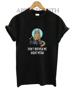 CAT DONT BOTHER ME RIGHT MEOW Shirts