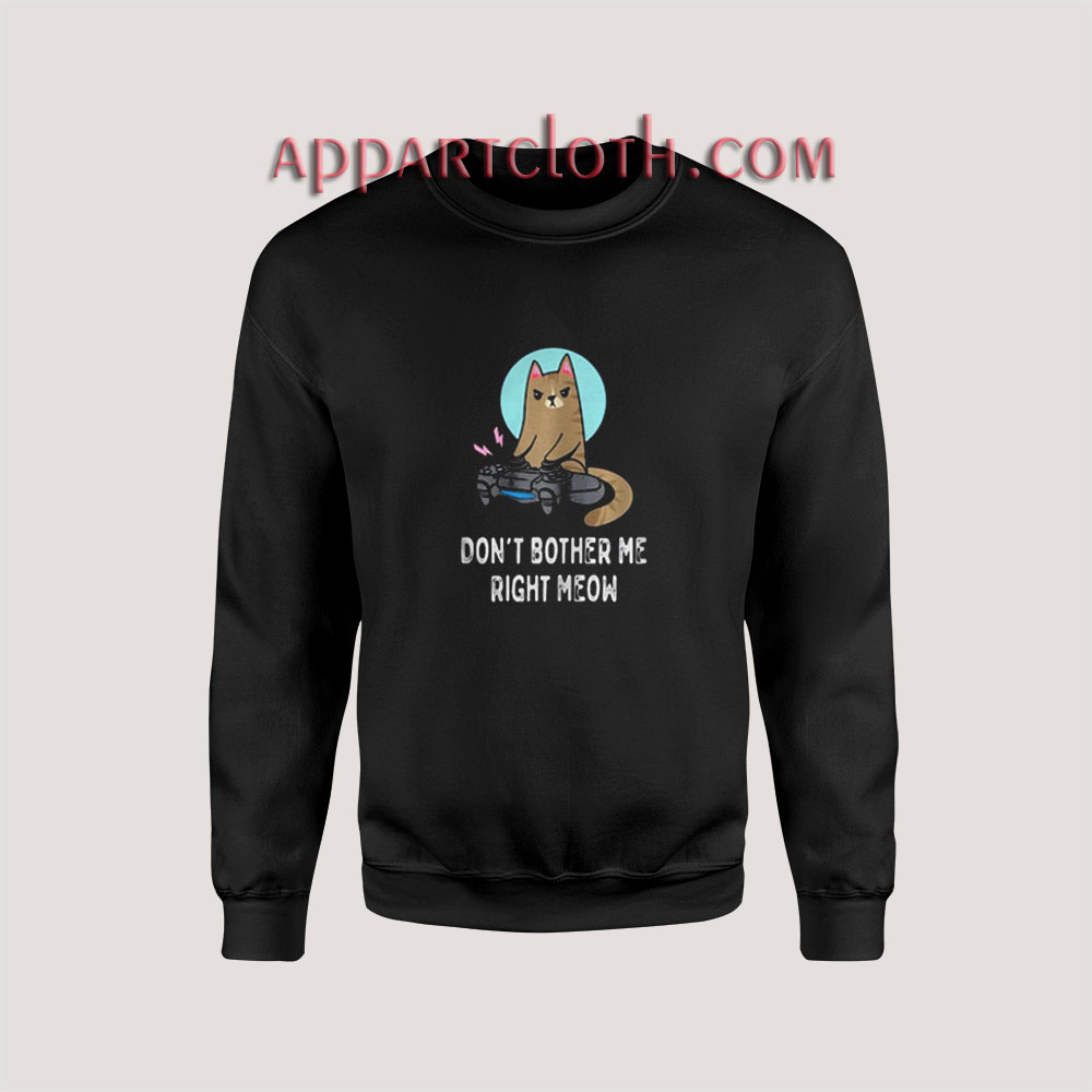 CAT DONT BOTHER ME RIGHT MEOW Sweatshirts