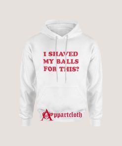 I Shaved My Balls For This Hoodies