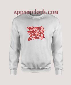 Women Make The World Go Round Sweatshirts