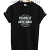 Always Be Yourself Unless You Can Be An Astronaut Space T-Shirt