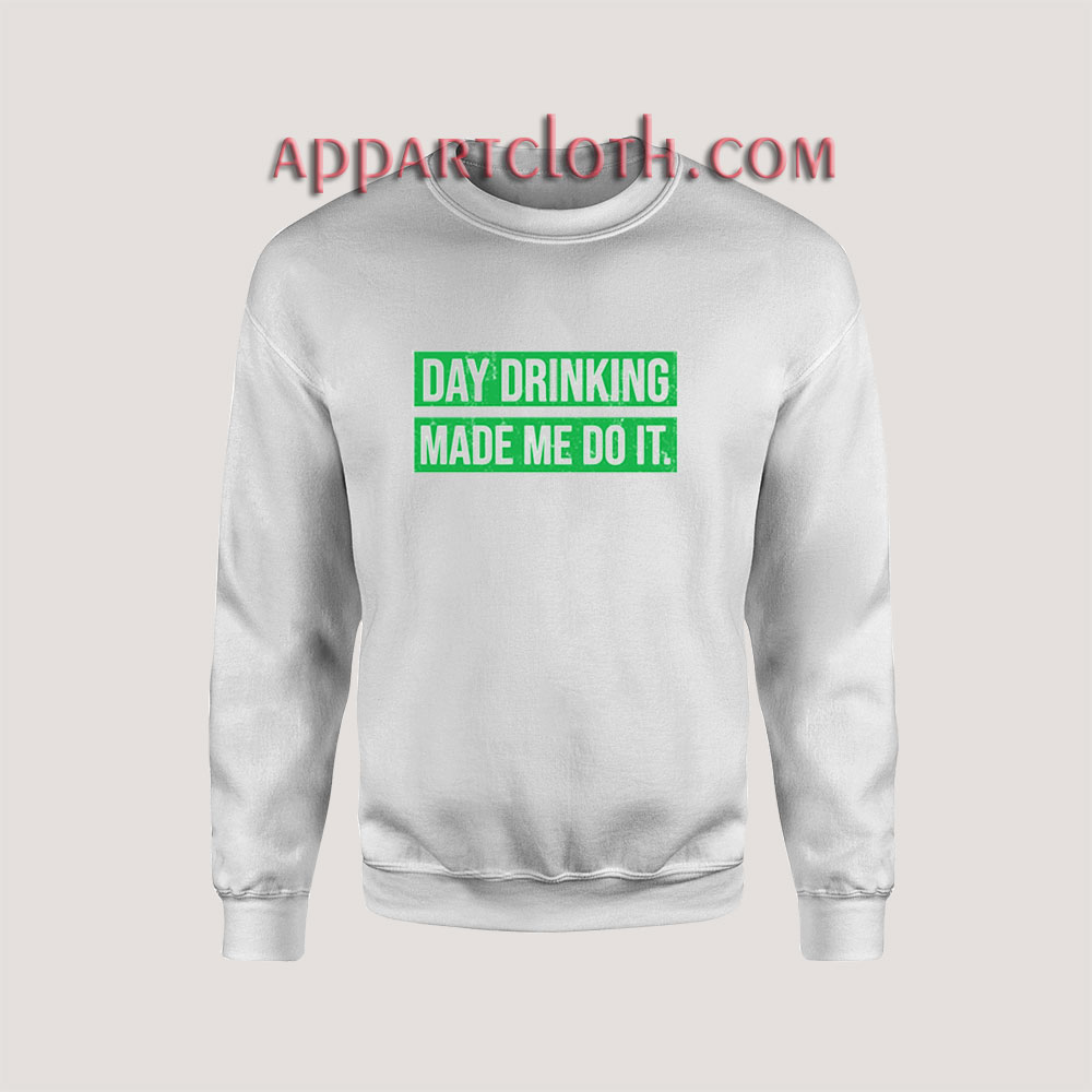 Day Drinking Made Me Do It Sweatshirts
