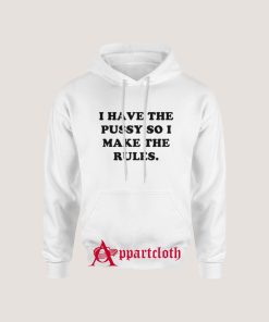 I Have The Pussy So I Make The Rules Hoodie