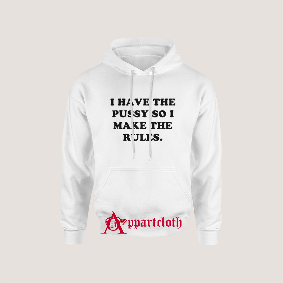 I Have The Pussy So I Make The Rules Hoodie