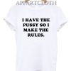 I Have The Pussy So I Make The Rules T-Shirts