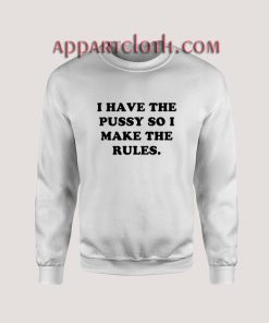 I Have The Pussy So I Make The Rules Sweatshirts