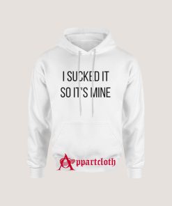 I Sucked It So It's Mine Hoodie