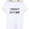 I Sucked It So It's Mine Shirts