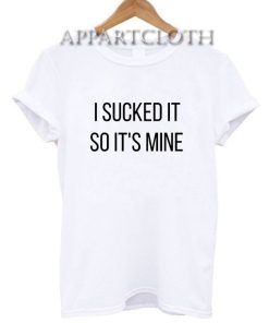I Sucked It So It's Mine Shirts