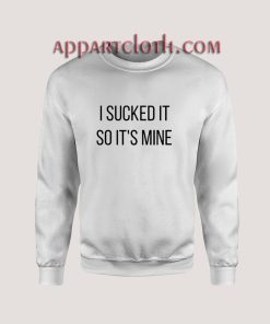 I Sucked It So It's Mine Sweatshirt