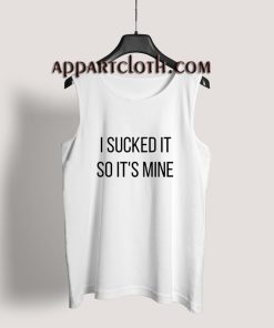 I Sucked It So It's Mine Tank Top