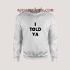 I Told Ya Sweatshirts