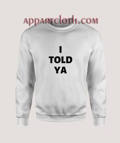 I Told Ya Sweatshirts