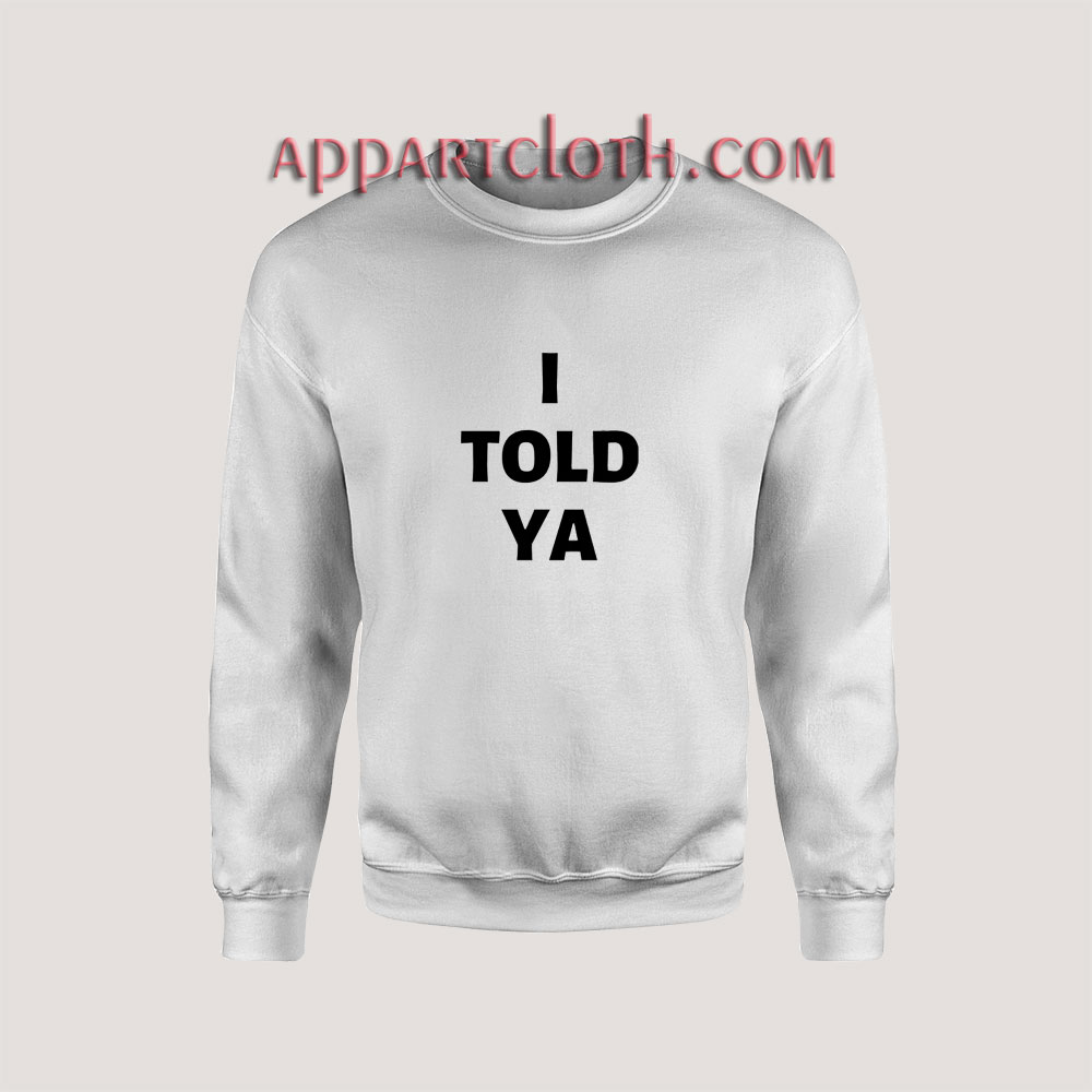 I Told Ya Sweatshirts