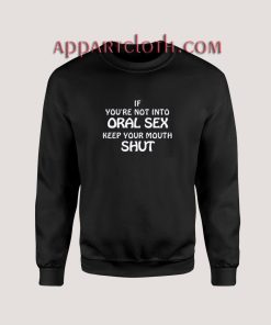 If You're Not Into Oral Sex Keep Your Mouth Shut Sweatshirt