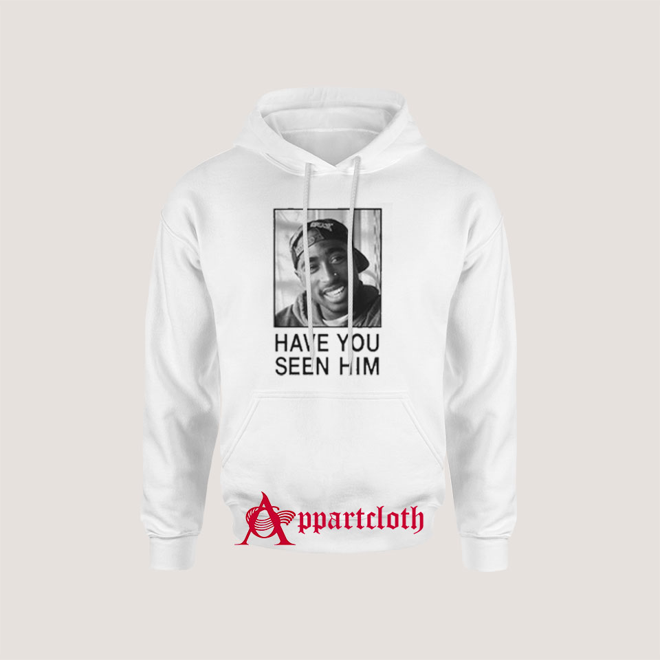 Tupac Have You Seen Him Hoodie