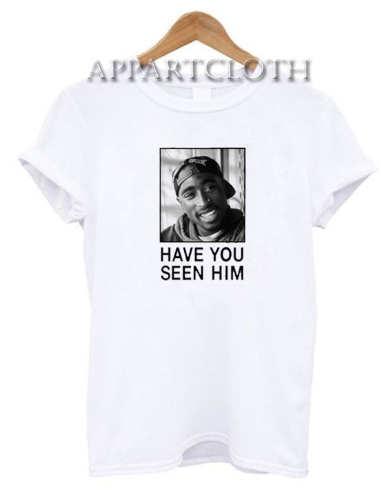 Tupac Have You Seen Him T-Shirt