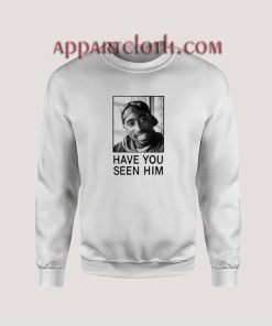 Tupac Have You Seen Him Sweatshirt