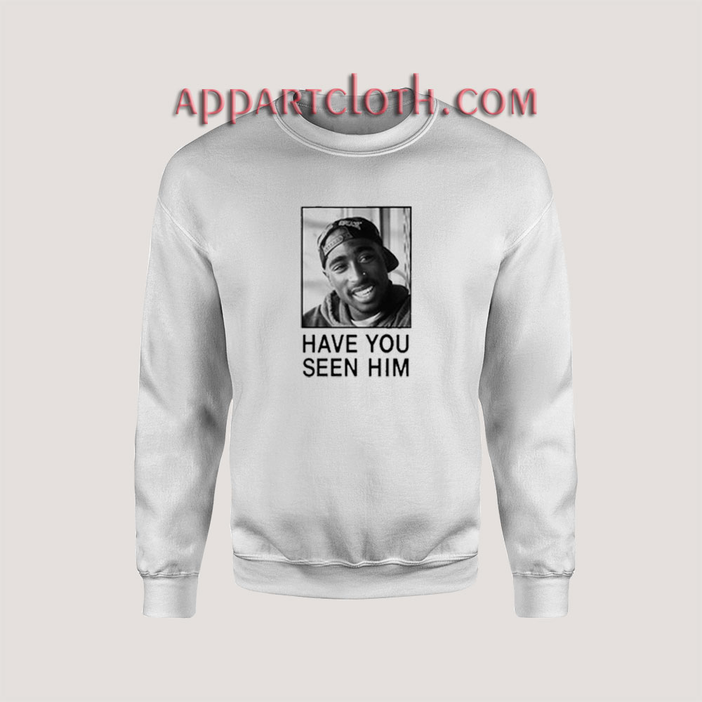 Tupac Have You Seen Him Sweatshirt