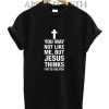 You May Not Like Me Shirts