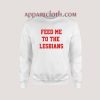 Feed Me To The Lesbians Sweatshirt
