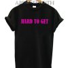 Hard To Get T-Shirt