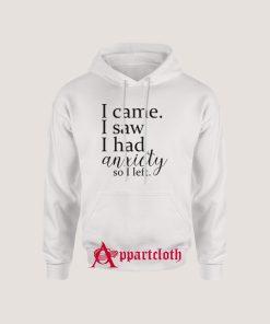 I Came I Saw I Had Anxiety So I Left Hoodie