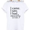 I Came I Saw I Had Anxiety So I Left T-Shirt