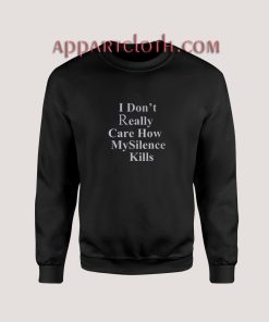 I Don't Really Care How My Silence Kills Sweatshirt