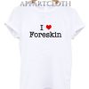 I Love Foreskin T-Shirt